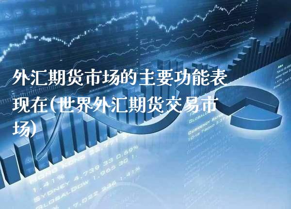 外汇期货市场的主要功能表现在(世界外汇期货交易市场) (https://www.njaxzs.com/) 黄金期货 第1张