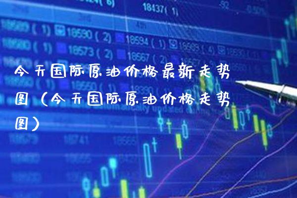 今天国际原油最新走势图（今天国际原油走势图） (https://www.njaxzs.com/) 期货直播间 第1张