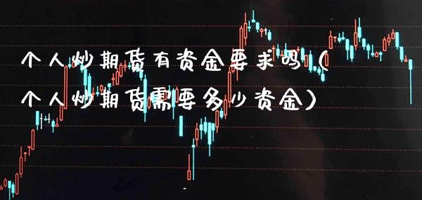 个人炒期货有资金要求吗（个人炒期货需要多少资金） (https://www.njaxzs.com/) 期货直播间 第1张