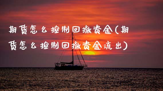 期货怎么控制回撤资金(期货怎么控制回撤资金流出) (https://www.njaxzs.com/) 期货开户 第1张