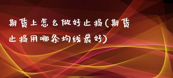 期货上怎么做好止损(期货止损用哪条均线最好) (https://www.njaxzs.com/) 黄金期货 第1张