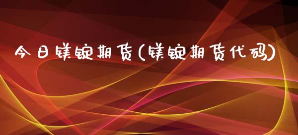 今日镁锭期货(镁锭期货代码) (https://www.njaxzs.com/) 原油期货 第1张