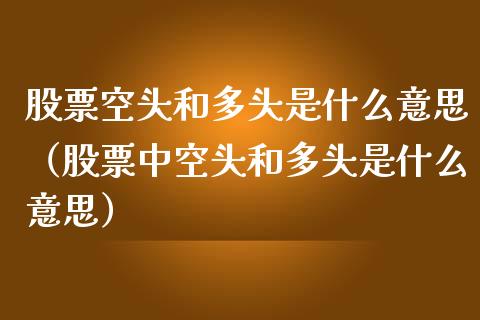股票空头和多头是什么意思（股票中空头和多头是什么意思） (https://www.njaxzs.com/) 黄金期货 第1张