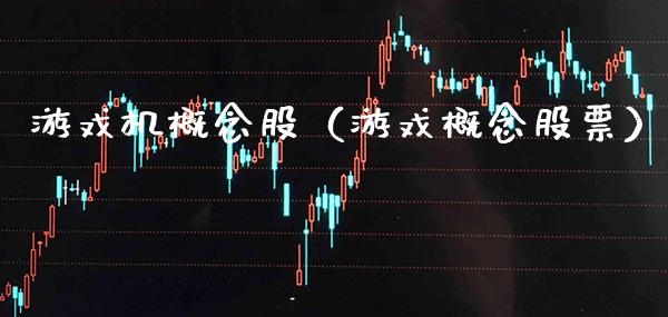 游戏机概念股（游戏概念股票） (https://www.njaxzs.com/) 期货行情 第1张