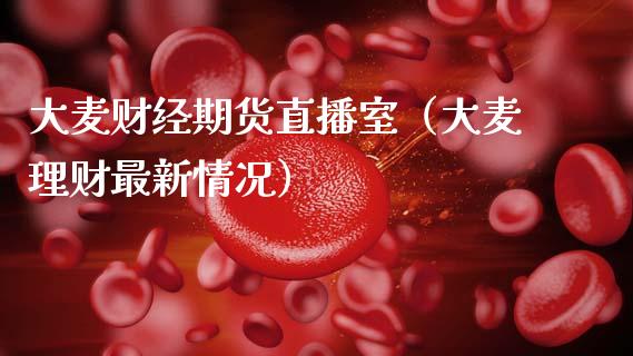 大麦财经期货直播室(大麦理财最新情况) 期货直播间 第1张-爱新财经 大麦财经期货直播室(大麦理财最新情况) (https://www.njaxzs.com/) 期货直播间 第1张