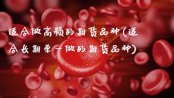 适合做高频的期货品种(适合长期单一做的期货品种) (https://www.njaxzs.com/) 黄金期货 第1张