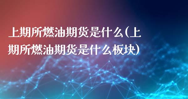 上期所燃油期货是什么(上期所燃油期货是什么板块) (https://www.njaxzs.com/) 内盘期货 第1张