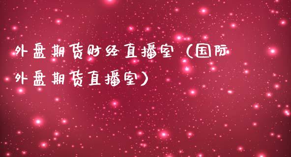 外盘期货财经直播室（国际外盘期货直播室） (https://www.njaxzs.com/) 黄金期货 第1张