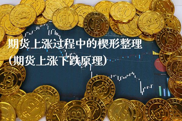 期货上涨过程中的楔形整理(期货上涨下跌原理) (https://www.njaxzs.com/) 期货投资 第1张