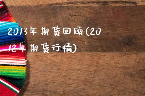2013年期货回顾(2012年期货行情) 原油期货 第1张-爱新财经 2013年期货回顾(2012年期货行情) (https://www.njaxzs.com/) 原油期货 第1张