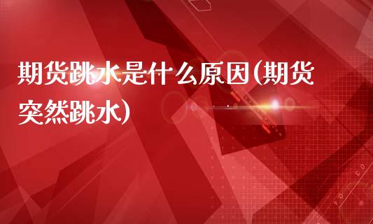 期货跳水是什么原因(期货突然跳水) (https://www.njaxzs.com/) 期货开户 第1张
