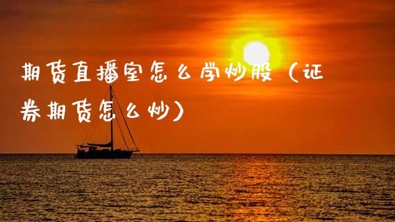 期货直播室怎么学炒股（证券期货怎么炒） (https://www.njaxzs.com/) 期货行情 第1张