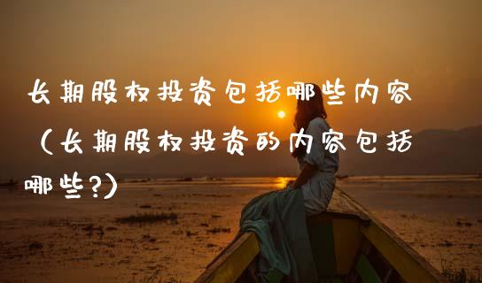 长期股权投资包括哪些内容（长期股权投资的内容包括哪些?） (https://www.njaxzs.com/) 期货直播间 第1张