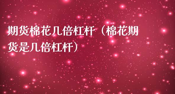 期货棉花几倍杠杆（棉花期货是几倍杠杆） (https://www.njaxzs.com/) 期货行情 第1张