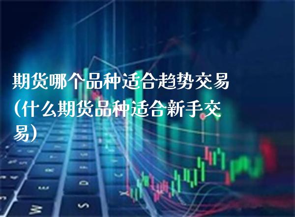 期货哪个品种适合趋势交易(什么期货品种适合新手交易) (https://www.njaxzs.com/) 黄金期货 第1张