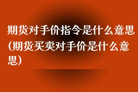 期货对手价指令是什么意思(期货买卖对手价是什么意思) (https://www.njaxzs.com/) 期货开户 第1张