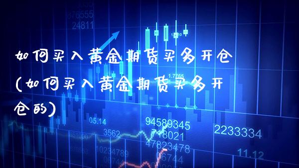 如何买入黄金期货买多开仓(如何买入黄金期货买多开仓的) (https://www.njaxzs.com/) 内盘期货 第1张