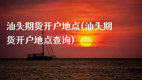 汕头期货开户地点(汕头期货开户地点查询) (https://www.njaxzs.com/) 期货直播间 第1张