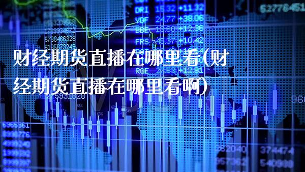 财经期货直播在哪里看(财经期货直播在哪里看啊) (https://www.njaxzs.com/) 黄金期货 第1张