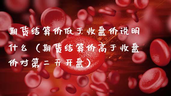 期货结算价低于收盘价说明什么（期货结算价高于收盘价对第二天） (https://www.njaxzs.com/) 内盘期货 第1张