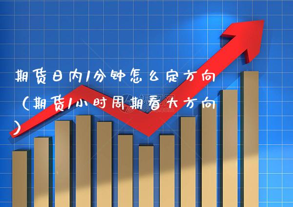 期货日内1分钟怎么定方向（期货1小时周期看大方向） (https://www.njaxzs.com/) 期货直播间 第1张