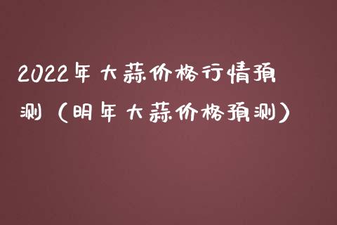 2022年大蒜行情预测（明年大蒜预测） (https://www.njaxzs.com/) 期货直播间 第1张
