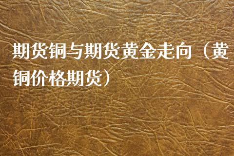 期货铜与期货黄金走向（黄铜期货） (https://www.njaxzs.com/) 期货直播间 第1张