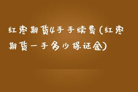 红枣期货4手手续费(红枣期货一手多少保证金) (https://www.njaxzs.com/) 期货投资 第1张