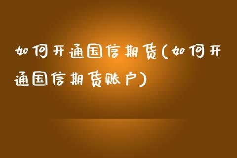 如何开通国信期货(如何开通国信期货账户) (https://www.njaxzs.com/) 期货直播间 第1张