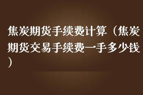 焦炭期货手续费计算（焦炭期货交易手续费一手多少钱） (https://www.njaxzs.com/) 内盘期货 第1张