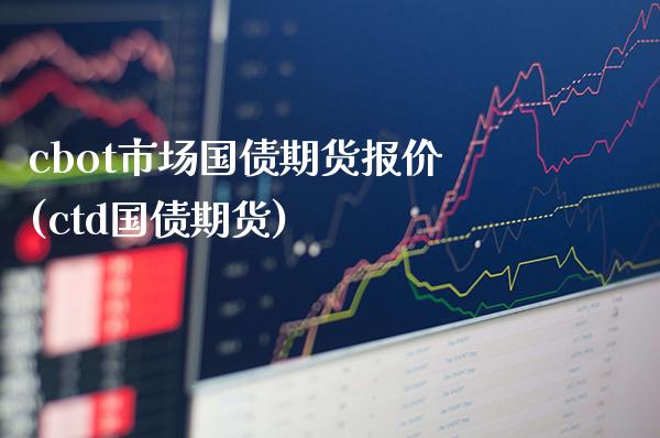 cbot市场国债期货报价(ctd国债期货) (https://www.njaxzs.com/) 期货行情 第1张
