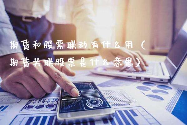 期货和股票联动有什么用（期货关联股票是什么意思） (https://www.njaxzs.com/) 期货行情 第1张