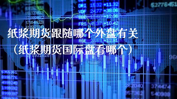 纸浆期货跟随哪个外盘有关（纸浆期货国际盘看哪个） (https://www.njaxzs.com/) 内盘期货 第1张