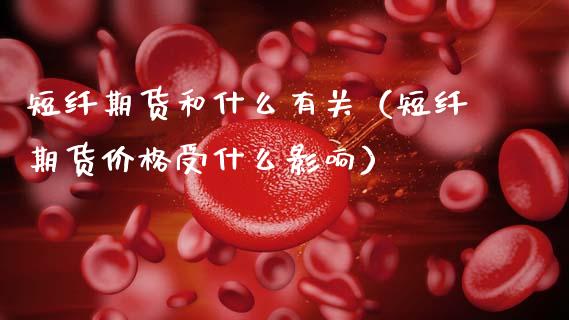 短纤期货和什么有关（短纤期货受什么影响） (https://www.njaxzs.com/) 期货直播间 第1张