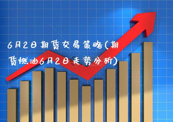 6月2日期货交易策略(期货燃油6月2日走势分析) (https://www.njaxzs.com/) 内盘期货 第1张