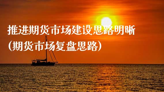 推进期货市场建设思路明晰(期货市场复盘思路) (https://www.njaxzs.com/) 期货行情 第1张