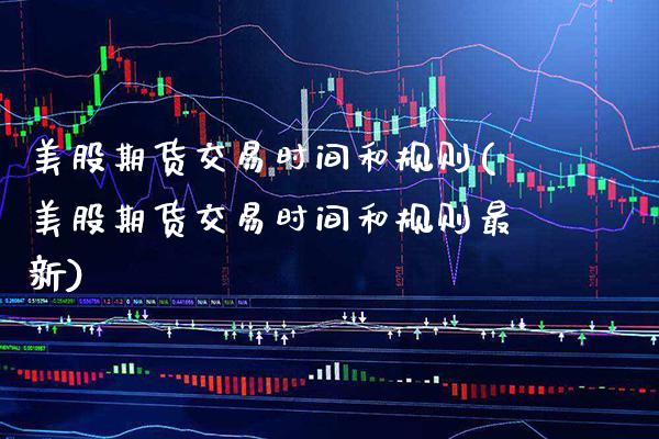 美股期货交易时间和规则(美股期货交易时间和规则最新) (https://www.njaxzs.com/) 原油期货 第1张