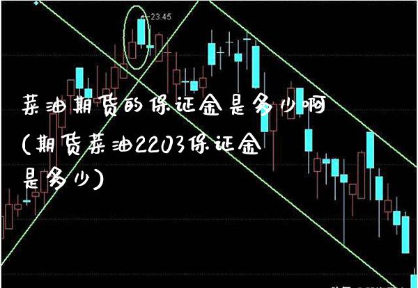 菜油期货的保证金是多少啊(期货菜油2203保证金是多少) (https://www.njaxzs.com/) 原油期货 第1张