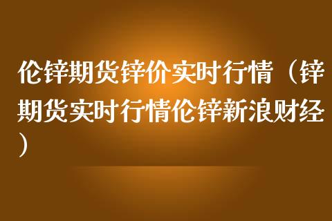 伦锌期货锌价实时行情（锌期货实时行情伦锌新浪财经） (https://www.njaxzs.com/) 原油期货 第1张