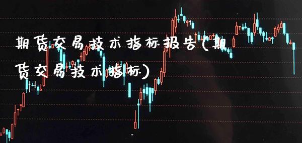 期货交易技术指标报告(期货交易技术指标) (https://www.njaxzs.com/) 期货行情 第1张