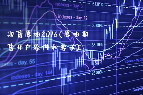 期货原油2016(原油期货开户条件和要求) 期货行情 第1张-爱新财经 期货原油2016(原油期货开户条件和要求) (https://www.njaxzs.com/) 期货行情 第1张