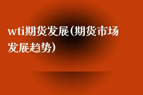 wti期货发展(期货市场发展趋势) (https://www.njaxzs.com/) 期货投资 第1张