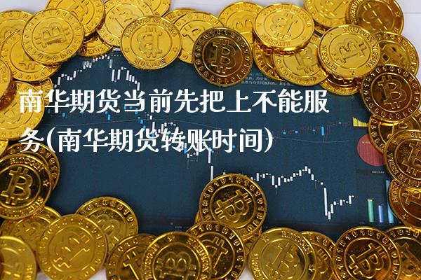 南华期货当前先把上不能服务(南华期货转账时间) (https://www.njaxzs.com/) 内盘期货 第1张