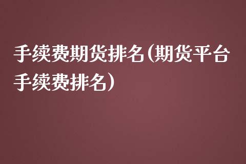 手续费期货排名(期货平台手续费排名) (https://www.njaxzs.com/) 期货开户 第1张