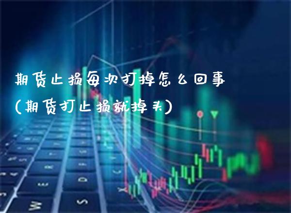 期货止损每次打掉怎么回事(期货打止损就掉头) (https://www.njaxzs.com/) 内盘期货 第1张