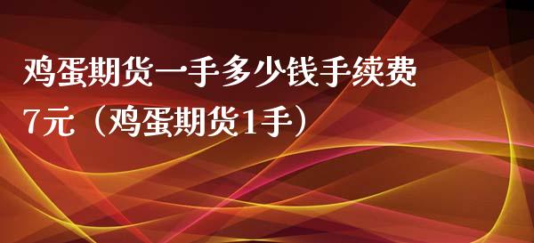 鸡蛋期货一手多少钱手续费7元（鸡蛋期货1手） (https://www.njaxzs.com/) 期货直播间 第1张