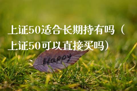 上证50适合长期持有吗（上证50可以直接买吗） (https://www.njaxzs.com/) 期货直播间 第1张