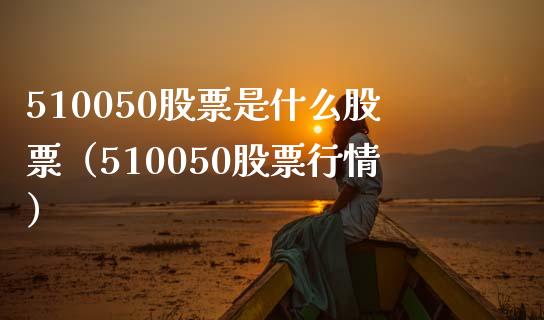 510050股票是什么股票（510050股票行情） (https://www.njaxzs.com/) 黄金期货 第1张