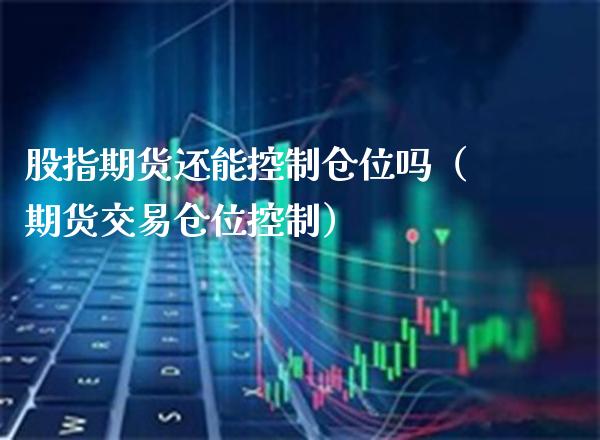 股指期货还能控制仓位吗（期货交易仓位控制） (https://www.njaxzs.com/) 原油期货 第1张
