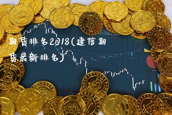 期货排名2018(建信期货最新排名) (https://www.njaxzs.com/) 期货投资 第1张
